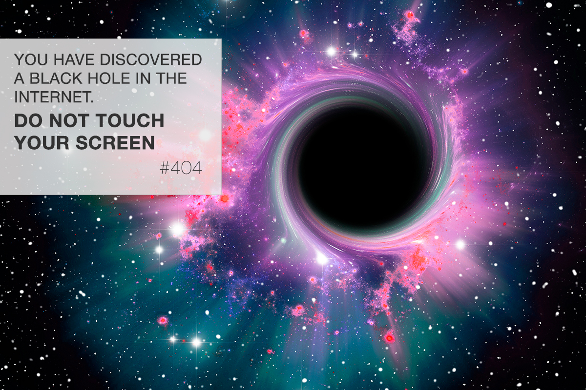 YOU HAVE DISCOVERED A BLACK HOLE IN THE INTERNET.
DO NOT CLICK ON YOUR SCREEN
#404